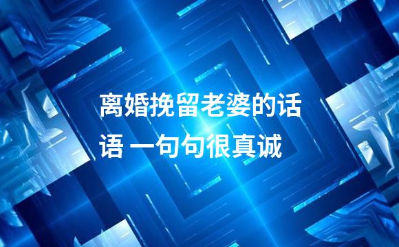 离婚挽留老婆的话语 一句句很真诚